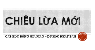 CẤP HỌC BỔNG GIẢ MẠO - DU HỌC NHẬT BẢN